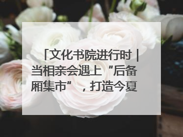 文化书院进行时｜当相亲会遇上“后备厢集市”，打造今夏独有的浪漫