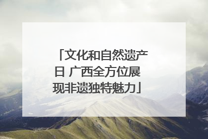 文化和自然遗产日 广西全方位展现非遗独特魅力