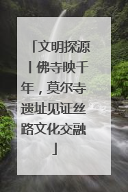 文明探源丨佛寺映千年，莫尔寺遗址见证丝路文化交融