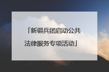 新疆兵团启动公共法律服务专项活动