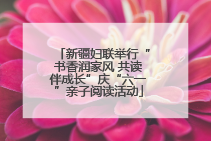 新疆妇联举行“书香润家风 共读伴成长”庆“六一”亲子阅读活动