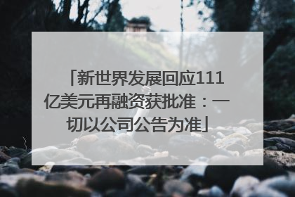 新世界发展回应111亿美元再融资获批准：一切以公司公告为准