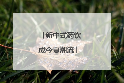 新中式药饮成今夏潮流