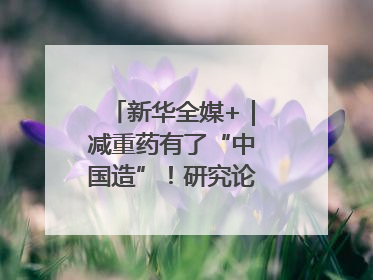 新华全媒+｜减重药有了“中国造”！研究论文登上顶刊