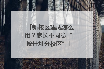 新校区建成怎么用？家长不同意“按住址分校区”