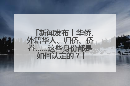 新闻发布丨华侨、外籍华人、归侨、侨眷……这些身份都是如何认定的？