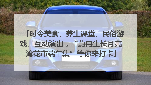 时令美食、养生课堂、民俗游戏、互动演出，“蔚冉生长月亮湾花市端午集”等你来打卡