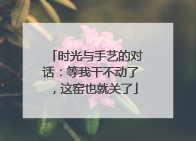 时光与手艺的对话：等我干不动了，这窑也就关了