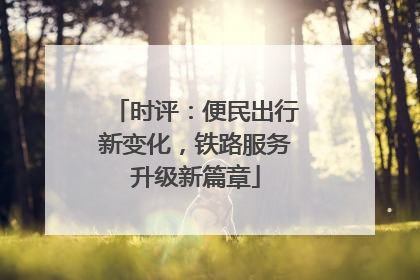 时评：便民出行新变化，铁路服务升级新篇章