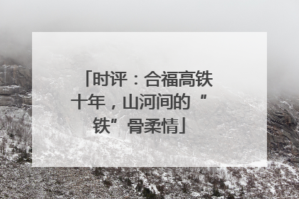 时评：合福高铁十年，山河间的“铁”骨柔情