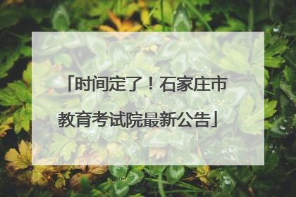 时间定了！石家庄市教育考试院最新公告