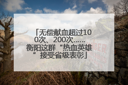 无偿献血超过100次、200次……衡阳这群“热血英雄”接受省级表彰