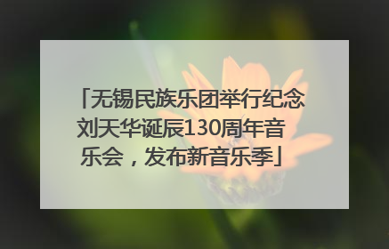 无锡民族乐团举行纪念刘天华诞辰130周年音乐会，发布新音乐季