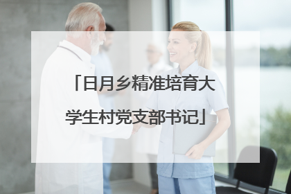日月乡精准培育大学生村党支部书记
