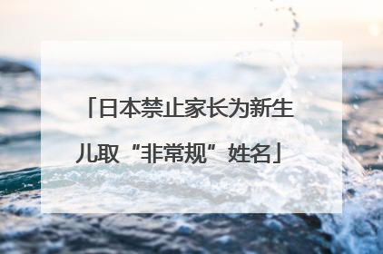 日本禁止家长为新生儿取“非常规”姓名