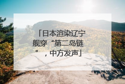 日本渲染辽宁舰穿“第二岛链”，中方发声