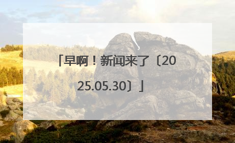 早啊！新闻来了〔2025.05.30〕