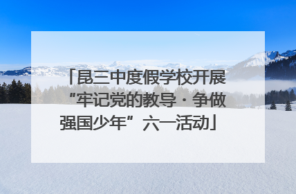 昆三中度假学校开展“牢记党的教导・争做强国少年”六一活动