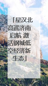 星汉北高遥济南启航 激活钢城低空经济新生态