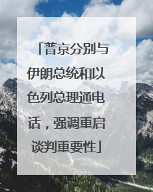 普京分别与伊朗总统和以色列总理通电话，强调重启谈判重要性