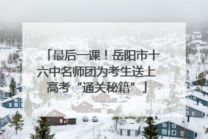 最后一课！岳阳市十六中名师团为考生送上高考“通关秘籍”