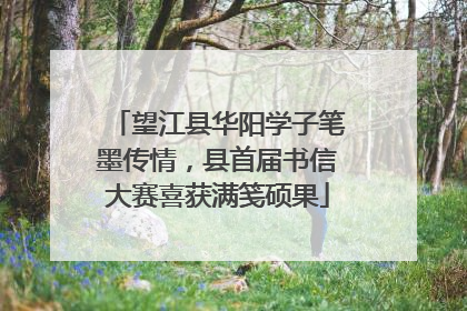 望江县华阳学子笔墨传情，县首届书信大赛喜获满笺硕果