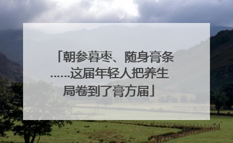 朝参暮枣、随身膏条……这届年轻人把养生局卷到了膏方届