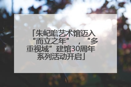 朱屺瞻艺术馆迈入 “而立之年” ，“多重视域”建馆30周年系列活动开启