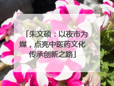 朱文硕：以夜市为媒，点亮中医药文化传承创新之路