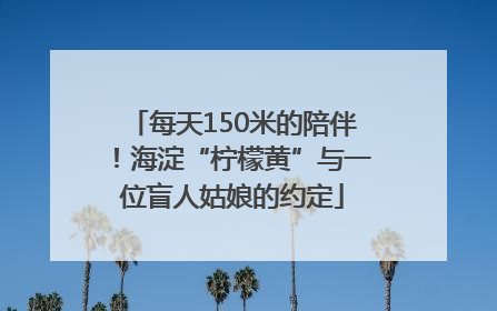 每天150米的陪伴！海淀“柠檬黄”与一位盲人姑娘的约定
