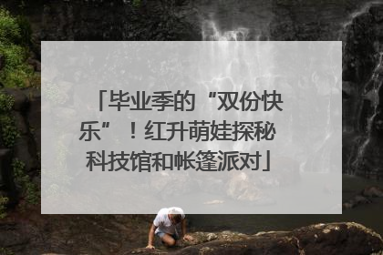 毕业季的“双份快乐”！红升萌娃探秘科技馆和帐篷派对