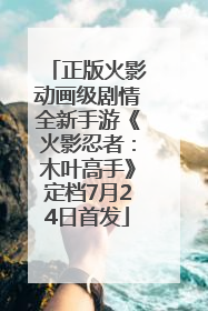 正版火影动画级剧情全新手游《火影忍者：木叶高手》定档7月24日首发