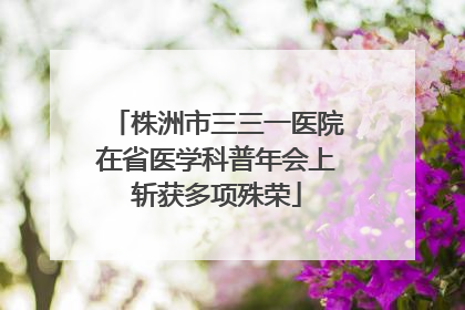 株洲市三三一医院在省医学科普年会上斩获多项殊荣