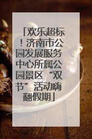 欢乐超标！济南市公园发展服务中心所属公园景区“双节”活动嗨翻假期