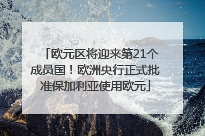 欧元区将迎来第21个成员国！欧洲央行正式批准保加利亚使用欧元