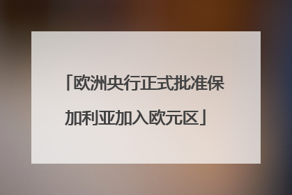 欧洲央行正式批准保加利亚加入欧元区