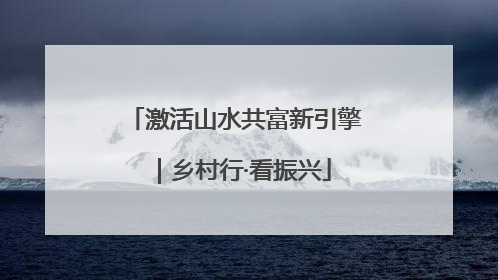 激活山水共富新引擎｜乡村行·看振兴