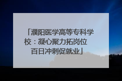 濮阳医学高等专科学校：凝心聚力拓岗位 百日冲刺促就业