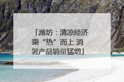 潍坊：清凉经济乘“热”而上 消暑产品销量猛增