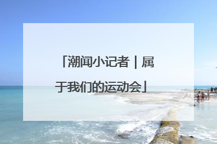 潮闻小记者｜属于我们的运动会
