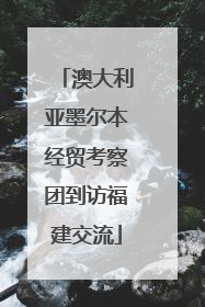澳大利亚墨尔本经贸考察团到访福建交流
