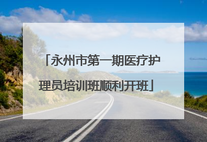 永州市第一期医疗护理员培训班顺利开班