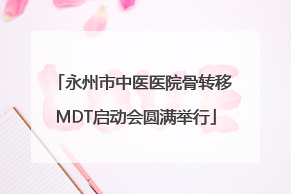 永州市中医医院骨转移MDT启动会圆满举行