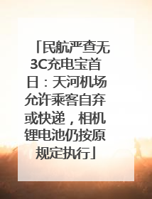 民航严查无3C充电宝首日：天河机场允许乘客自弃或快递，相机锂电池仍按原规定执行