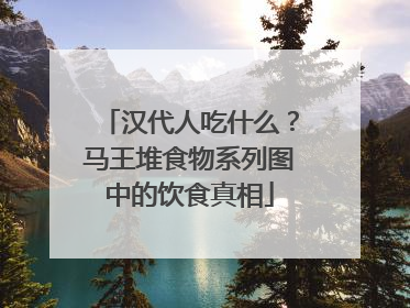 汉代人吃什么？马王堆食物系列图中的饮食真相