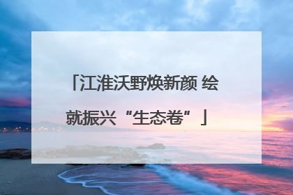 江淮沃野焕新颜 绘就振兴“生态卷”