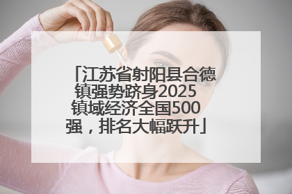 江苏省射阳县合德镇强势跻身2025镇域经济全国500强，排名大幅跃升