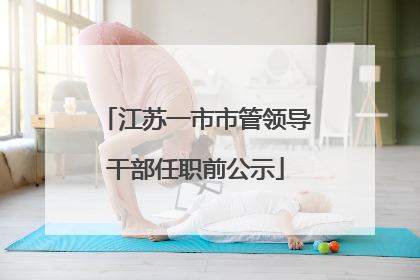 江苏一市市管领导干部任职前公示