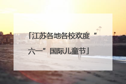 江苏各地各校欢度“六一”国际儿童节