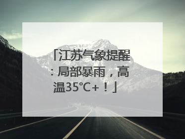 江苏气象提醒：局部暴雨，高温35℃+！